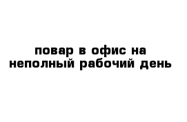 повар в офис на неполный рабочий день